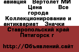 1.1) авиация : Вертолет МИ 1 - 1949 › Цена ­ 49 - Все города Коллекционирование и антиквариат » Значки   . Ставропольский край,Пятигорск г.